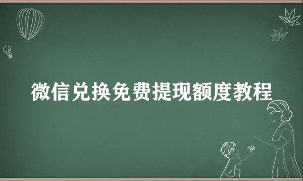 微信兑换免费提现额度教程