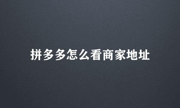 拼多多怎么看商家地址