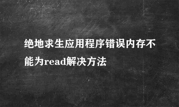 绝地求生应用程序错误内存不能为read解决方法