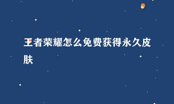 王者荣耀怎么免费获得永久皮肤