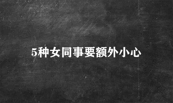 5种女同事要额外小心