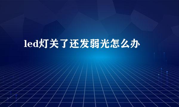 led灯关了还发弱光怎么办