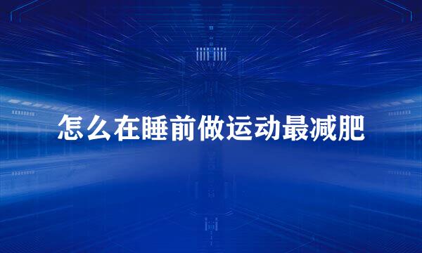 怎么在睡前做运动最减肥