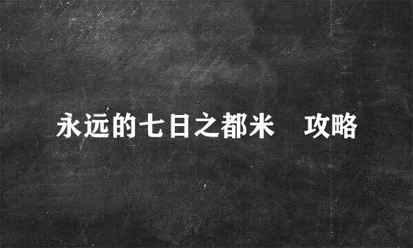 永远的七日之都米菈攻略