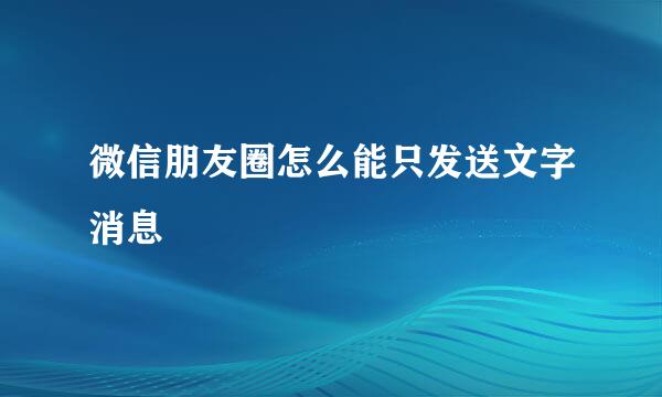 微信朋友圈怎么能只发送文字消息