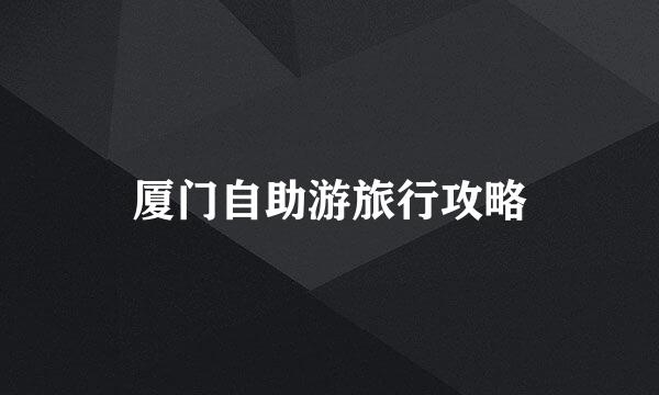 厦门自助游旅行攻略
