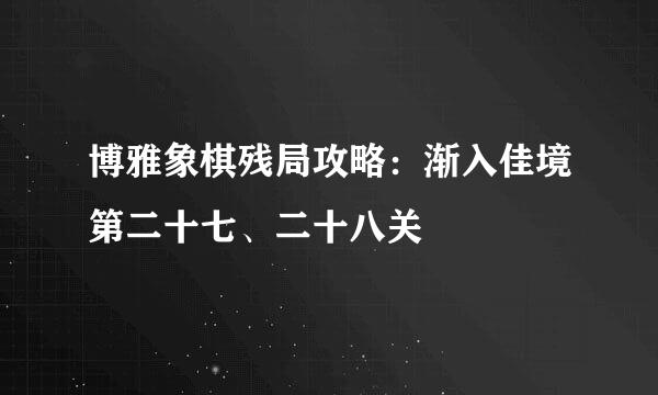 博雅象棋残局攻略：渐入佳境第二十七、二十八关