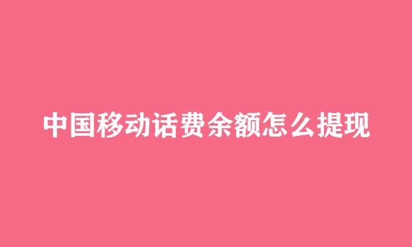 中国移动话费余额怎么提现
