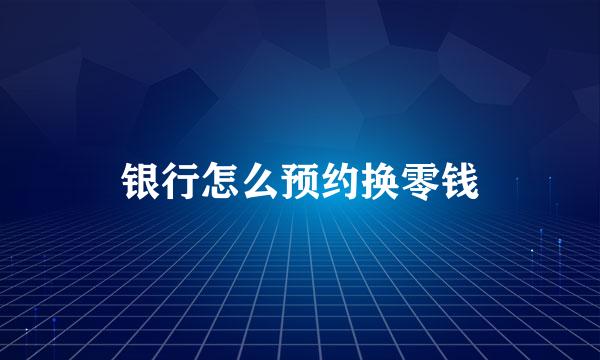 银行怎么预约换零钱