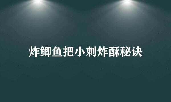 炸鲫鱼把小刺炸酥秘诀