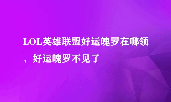 LOL英雄联盟好运魄罗在哪领，好运魄罗不见了