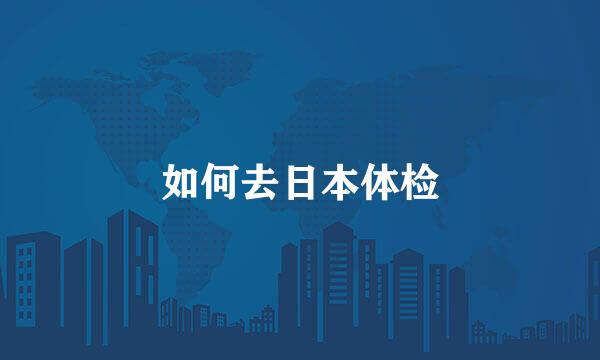 如何去日本体检