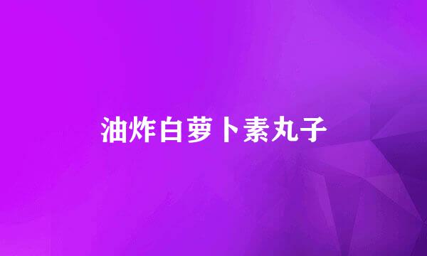 油炸白萝卜素丸子