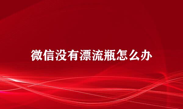 微信没有漂流瓶怎么办
