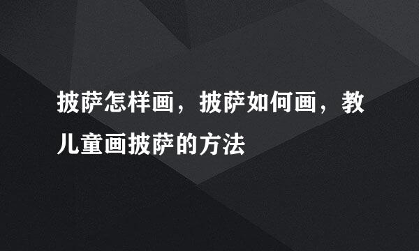 披萨怎样画，披萨如何画，教儿童画披萨的方法