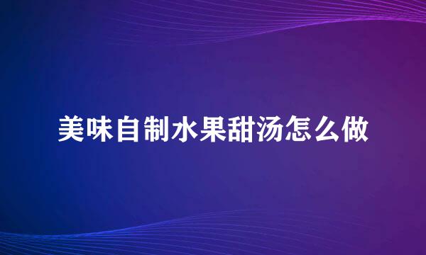 美味自制水果甜汤怎么做