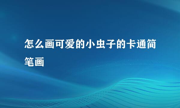 怎么画可爱的小虫子的卡通简笔画