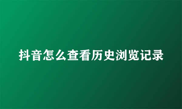 抖音怎么查看历史浏览记录