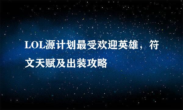 LOL源计划最受欢迎英雄，符文天赋及出装攻略