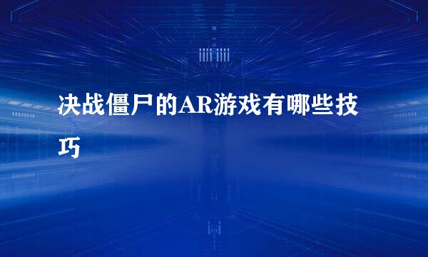 决战僵尸的AR游戏有哪些技巧