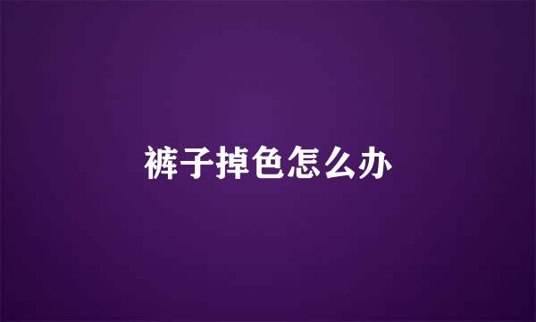 裤子掉色怎么办