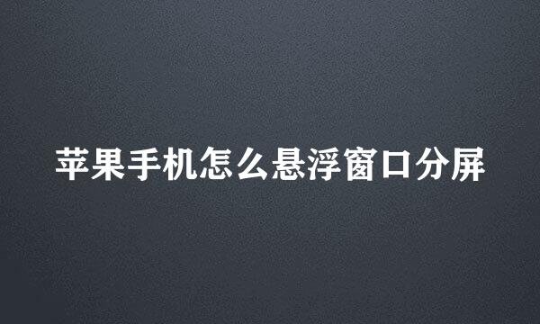 苹果手机怎么悬浮窗口分屏