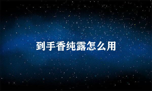 到手香纯露怎么用
