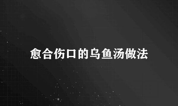 愈合伤口的乌鱼汤做法
