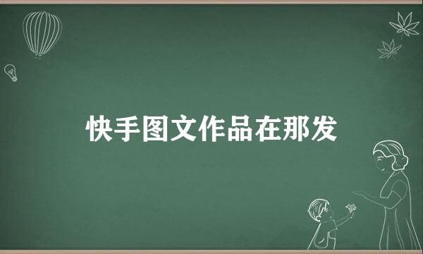 快手图文作品在那发