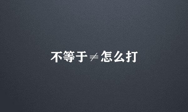 不等于≠怎么打