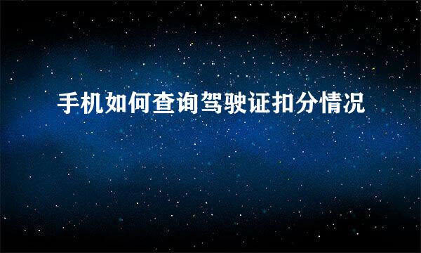手机如何查询驾驶证扣分情况