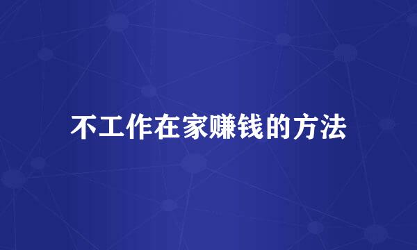 不工作在家赚钱的方法