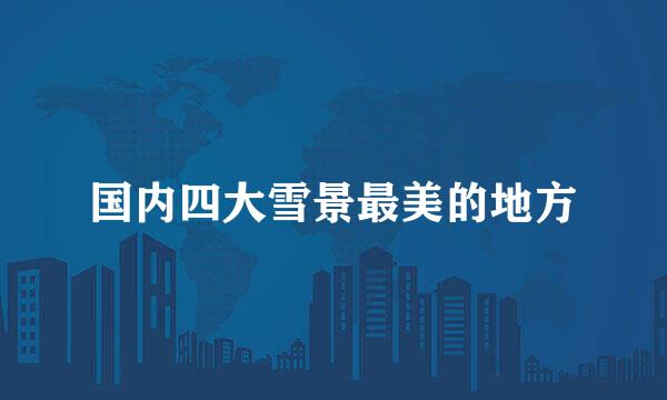 国内四大雪景最美的地方