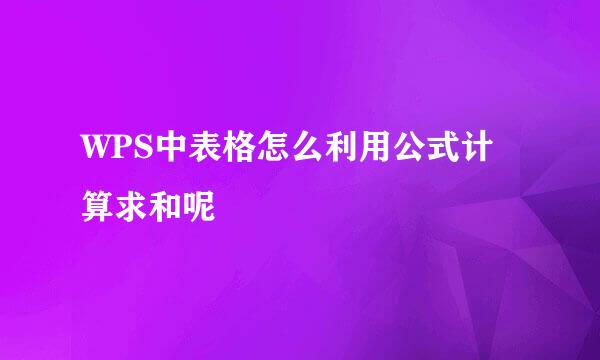 WPS中表格怎么利用公式计算求和呢