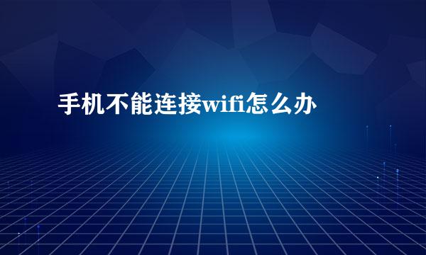 手机不能连接wifi怎么办