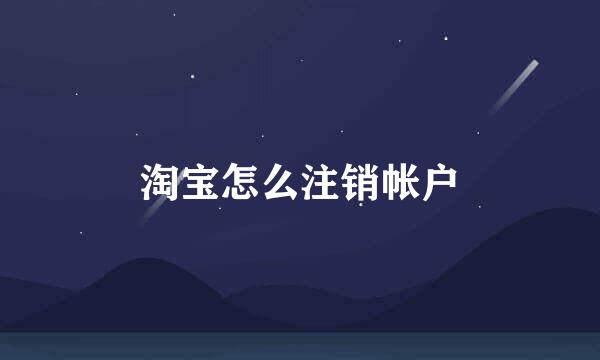 淘宝怎么注销帐户