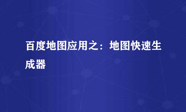 百度地图应用之：地图快速生成器