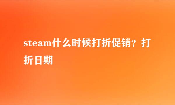 steam什么时候打折促销？打折日期