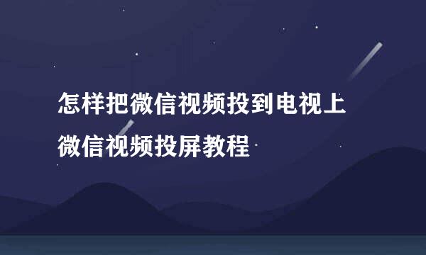 怎样把微信视频投到电视上 微信视频投屏教程