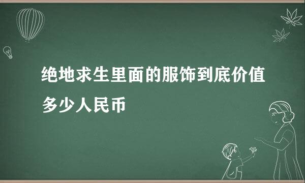 绝地求生里面的服饰到底价值多少人民币