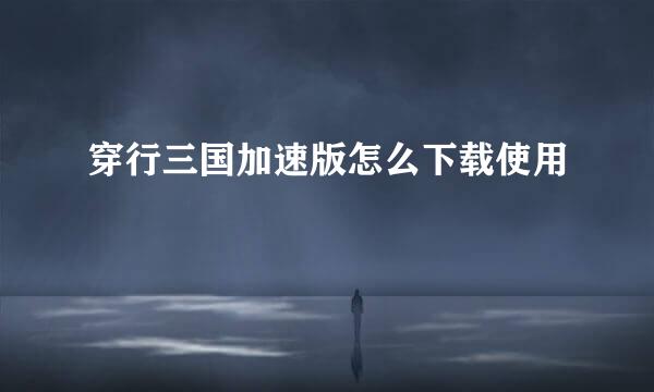 穿行三国加速版怎么下载使用