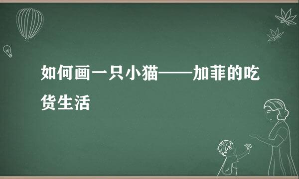 如何画一只小猫——加菲的吃货生活