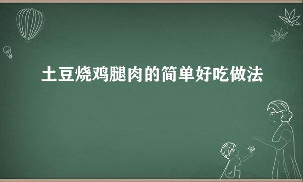 土豆烧鸡腿肉的简单好吃做法