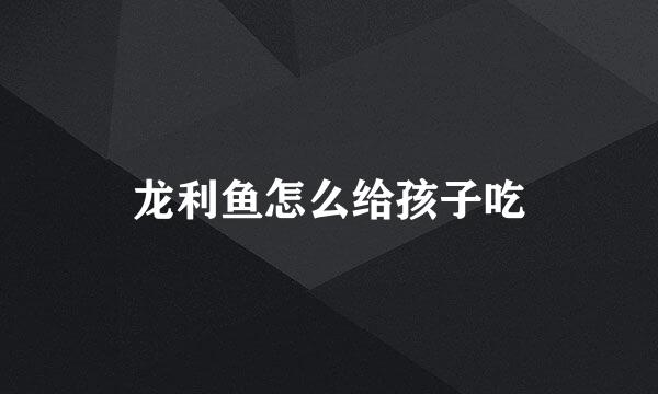 龙利鱼怎么给孩子吃