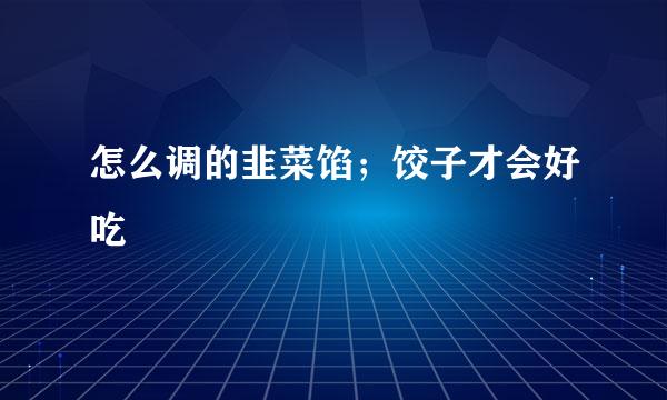 怎么调的韭菜馅；饺子才会好吃