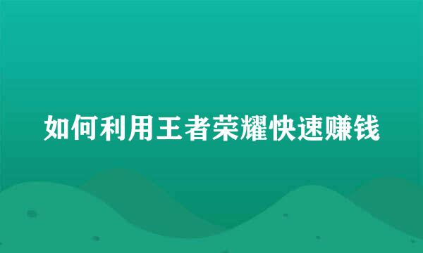 如何利用王者荣耀快速赚钱