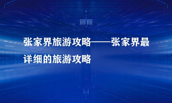 张家界旅游攻略——张家界最详细的旅游攻略