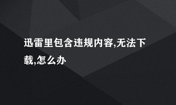 迅雷里包含违规内容,无法下载,怎么办