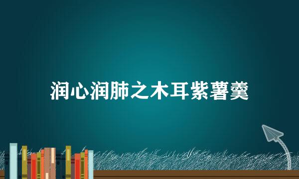 润心润肺之木耳紫薯羹