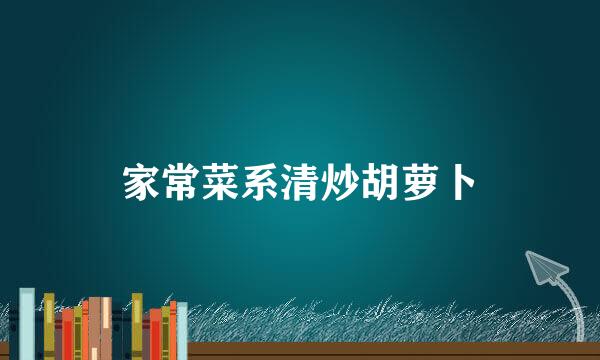 家常菜系清炒胡萝卜
